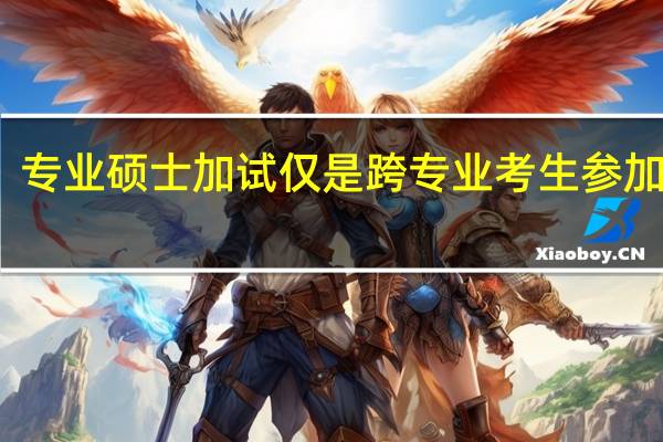专业硕士加试仅是跨专业考生参加的吗