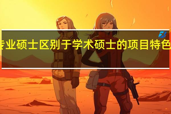 专业硕士区别于学术硕士的项目特色有哪些