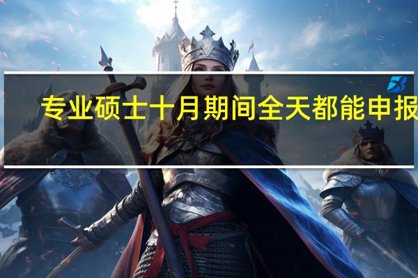专业硕士十月期间全天都能申报吗