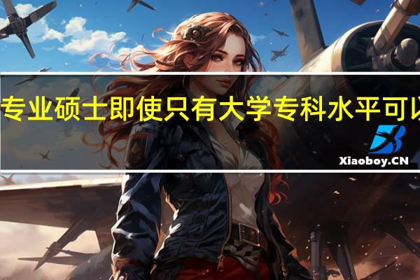 专业硕士即使只有大学专科水平可以报吗