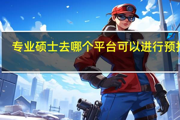 专业硕士去哪个平台可以进行预报名