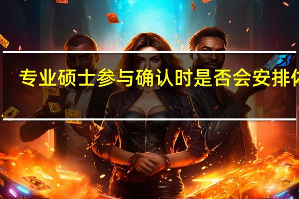专业硕士参与确认时是否会安排体检