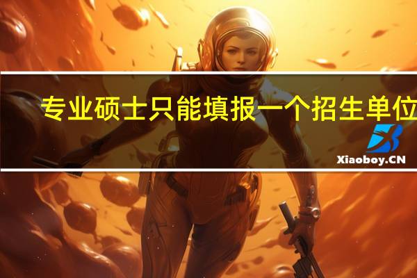专业硕士只能填报一个招生单位吗