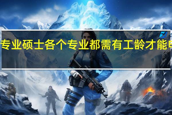 专业硕士各个专业都需有工龄才能申报吗