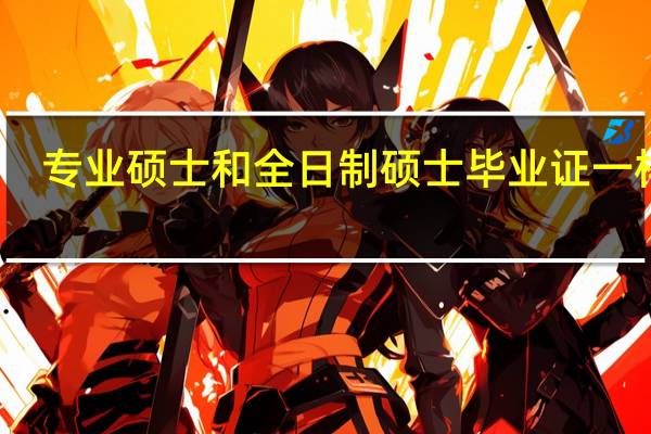 专业硕士和全日制硕士毕业证一样吗