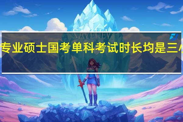 专业硕士国考单科考试时长均是三小时吗