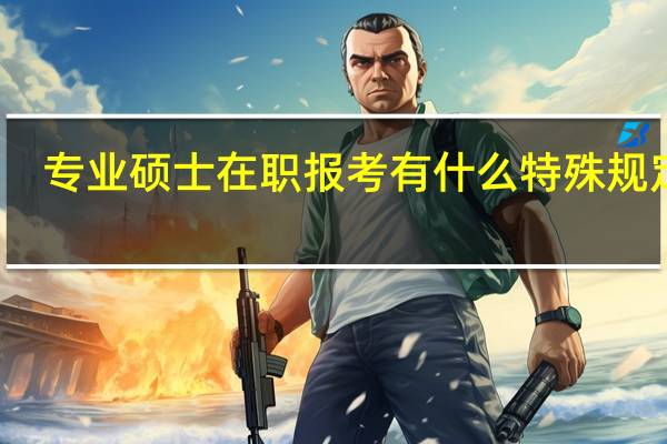 专业硕士在职报考有什么特殊规定吗