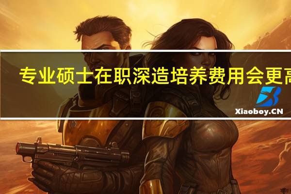 专业硕士在职深造培养费用会更高吗