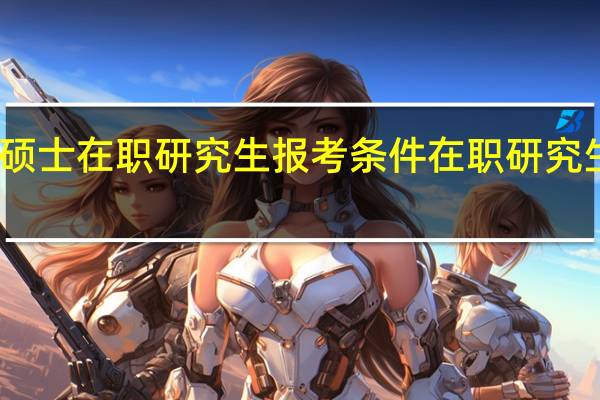 专业硕士在职研究生报考条件 在职研究生招生条件