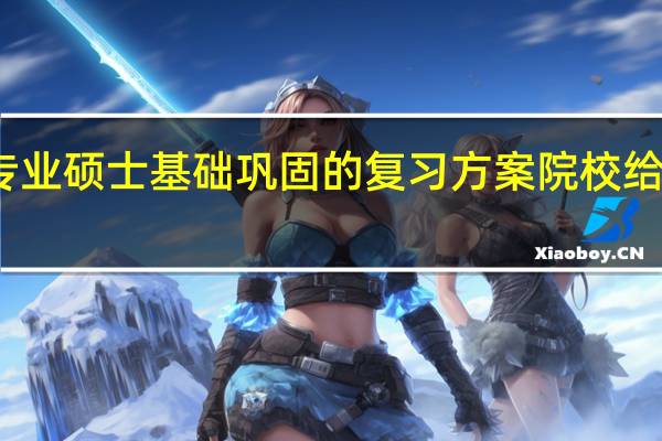 专业硕士基础巩固的复习方案院校给设定吗