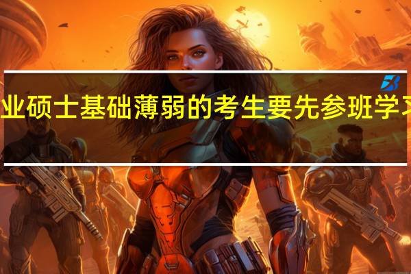 专业硕士基础薄弱的考生要先参班学习再考吗