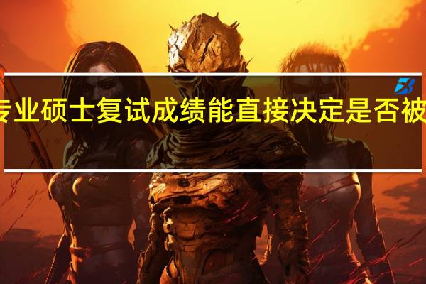 专业硕士复试成绩能直接决定是否被录取吗
