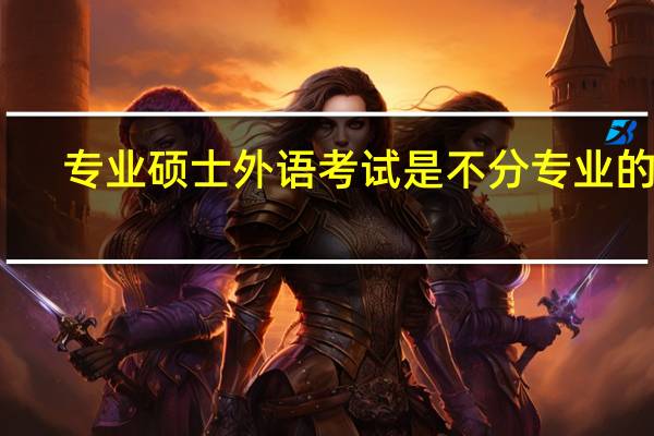专业硕士外语考试是不分专业的吗