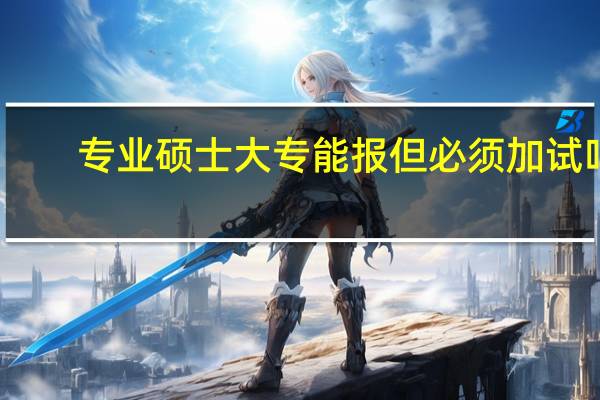 专业硕士大专能报但必须加试吗