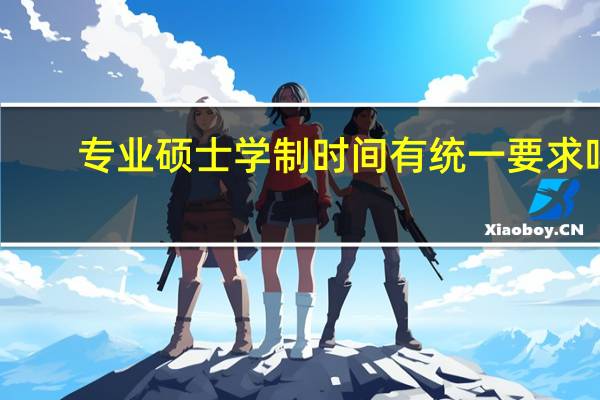 专业硕士学制时间有统一要求吗