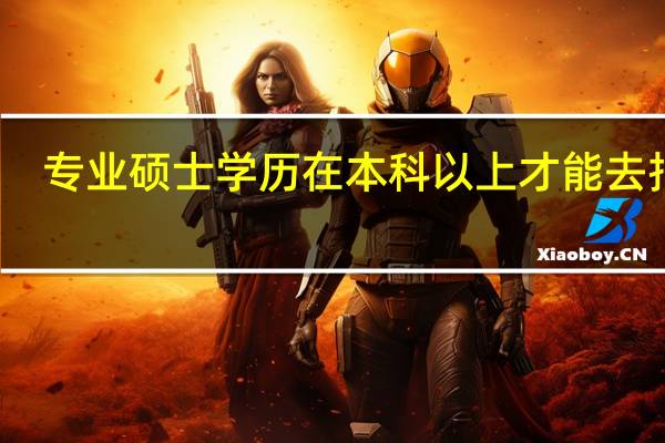 专业硕士学历在本科以上才能去报吗