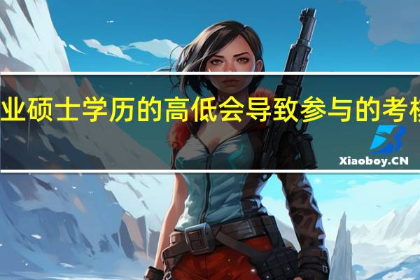 专业硕士学历的高低会导致参与的考核不同吗
