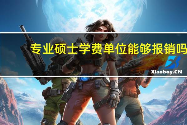 专业硕士学费单位能够报销吗
