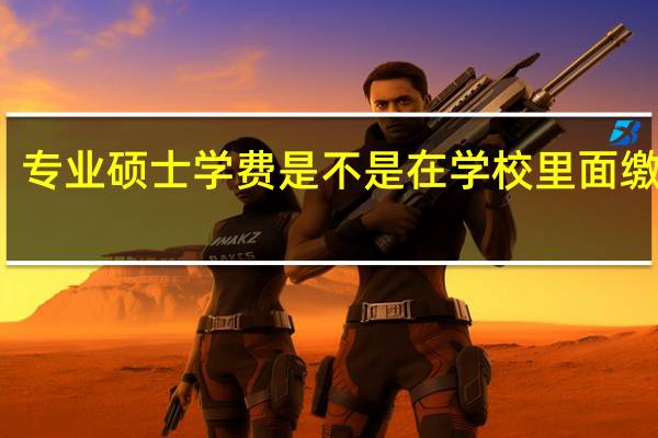 专业硕士学费是不是在学校里面缴纳的