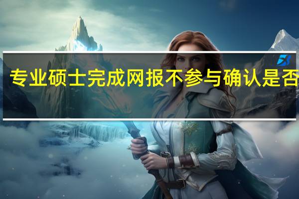 专业硕士完成网报不参与确认是否可行