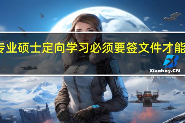 专业硕士定向学习必须要签文件才能进行吗