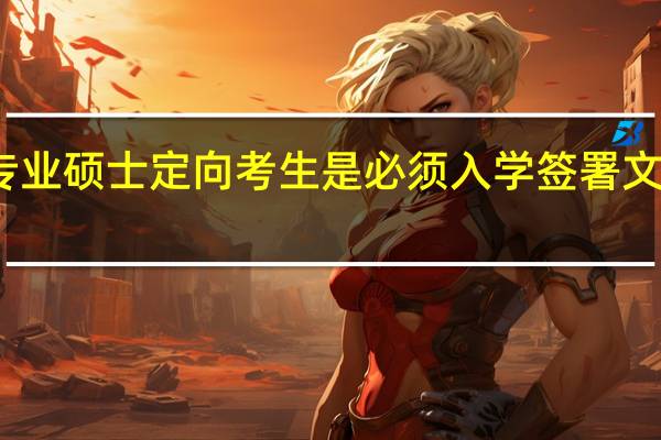 专业硕士定向考生是必须入学签署文件的吗