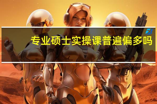专业硕士实操课普遍偏多吗