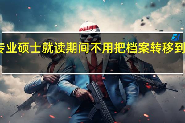 专业硕士就读期间不用把档案转移到学校吗