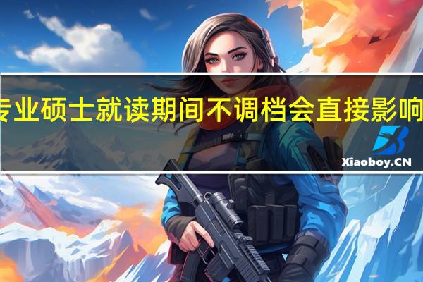 专业硕士就读期间不调档会直接影响毕业吗