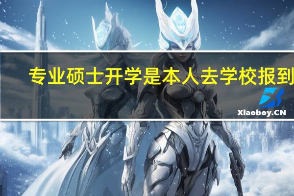 专业硕士开学是本人去学校报到吗