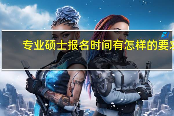 专业硕士报名时间有怎样的要求