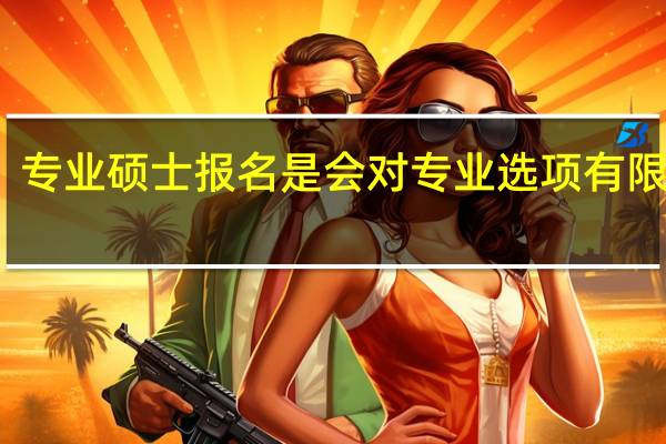 专业硕士报名是会对专业选项有限制吗