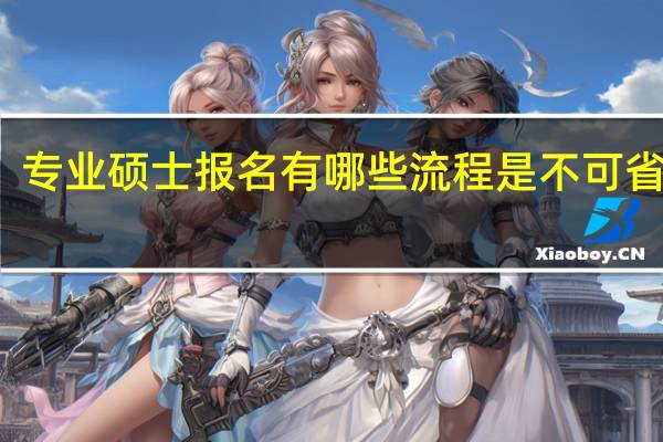 专业硕士报名有哪些流程是不可省略的