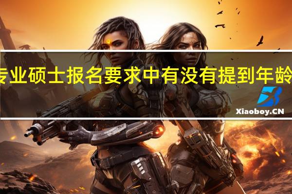 专业硕士报名要求中有没有提到年龄这一项
