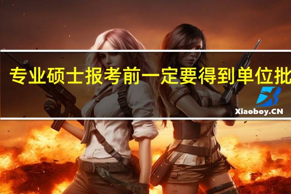 专业硕士报考前一定要得到单位批准吗