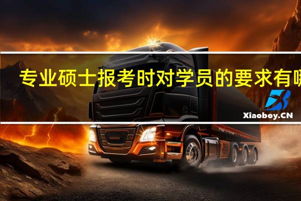 专业硕士报考时对学员的要求有哪些