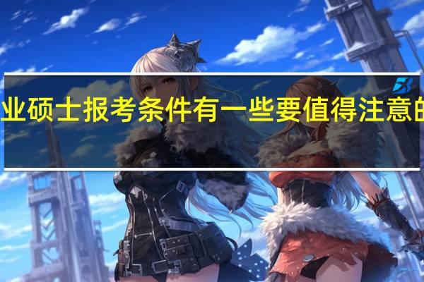 专业硕士报考条件有一些要值得注意的要求吗