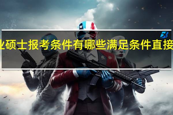 专业硕士报考条件有哪些满足条件直接就能上吗