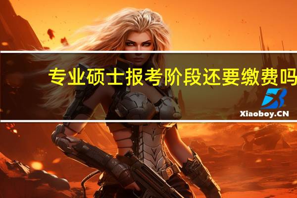 专业硕士报考阶段还要缴费吗