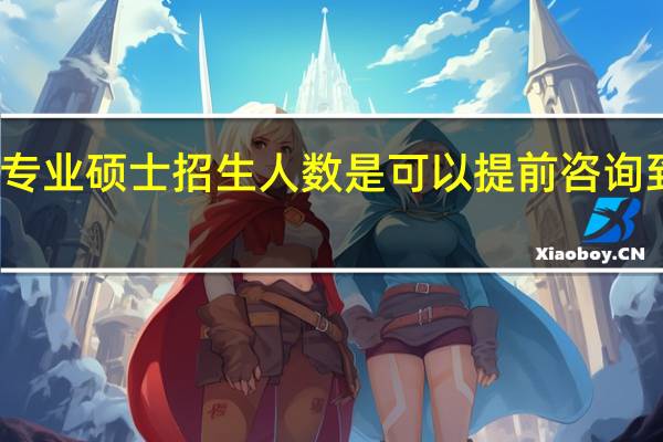 专业硕士招生人数是可以提前咨询到的吗