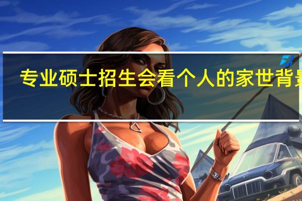 专业硕士招生会看个人的家世背景吗