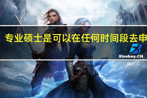 专业硕士是可以在任何时间段去申报吗