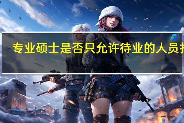 专业硕士是否只允许待业的人员报名