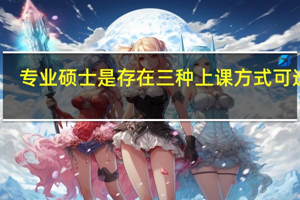 专业硕士是存在三种上课方式可选吗