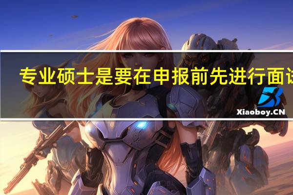 专业硕士是要在申报前先进行面试吗
