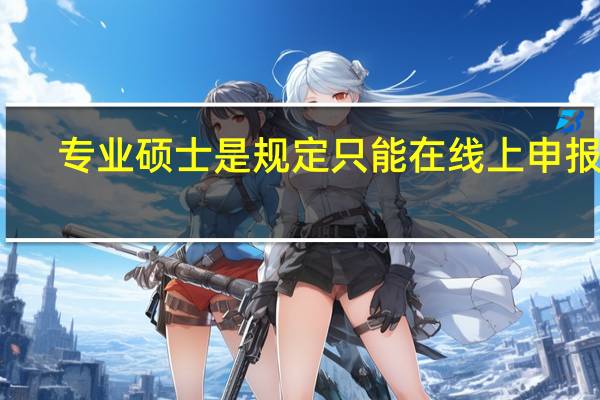 专业硕士是规定只能在线上申报吗