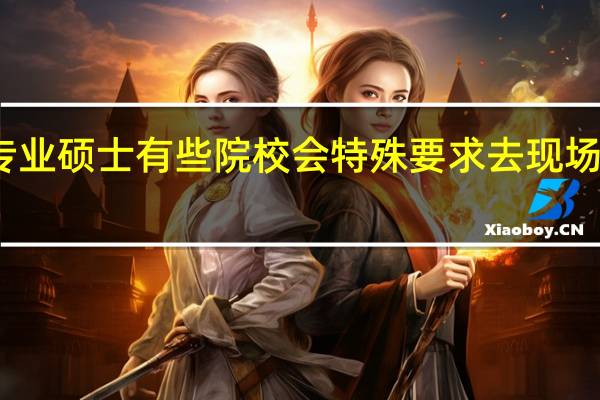 专业硕士有些院校会特殊要求去现场报名吗