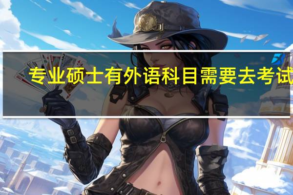 专业硕士有外语科目需要去考试吗