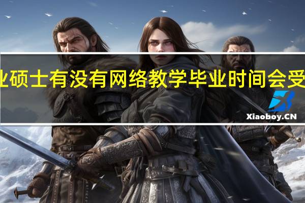 专业硕士有没有网络教学毕业时间会受到影响吗