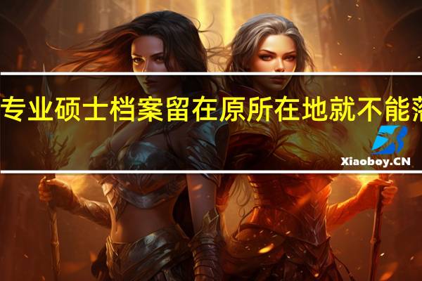 专业硕士档案留在原所在地就不能落户吗
